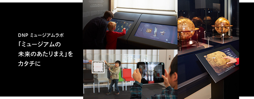 DNP ミュージアムラボ「ミュージアムの未来のあたりまえ」をカタチに DNP Museum Lab Encapsulating Tomorrow's Basics of Museum